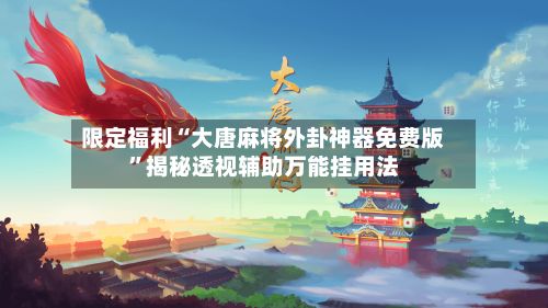 限定福利“大唐麻将外卦神器免费版”揭秘透视辅助万能挂用法