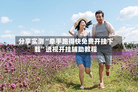 分享实测“牵手跑得快免费开挂下载”透视开挂辅助教程