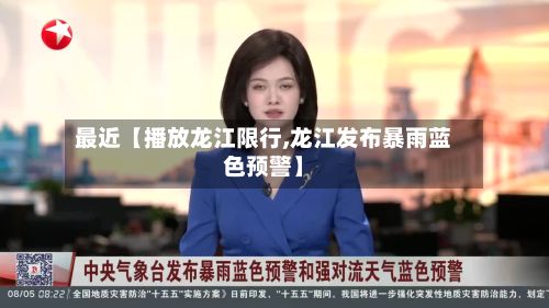 最近【播放龙江限行,龙江发布暴雨蓝色预警】
