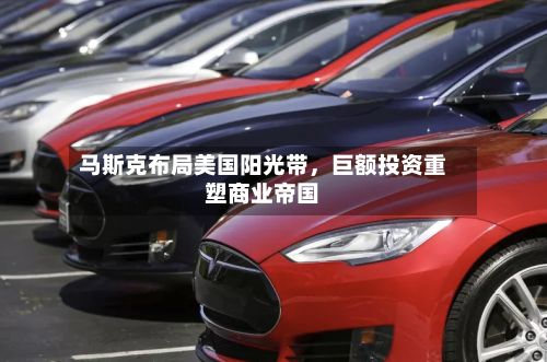 马斯克布局美国阳光带，巨额投资重塑商业帝国-第3张图片