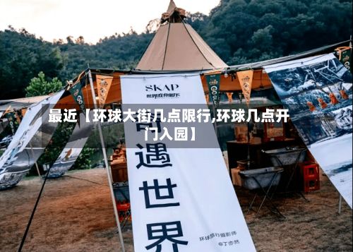 最近【环球大街几点限行,环球几点开门入园】