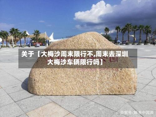 关于【大梅沙周末限行不,周末去深圳大梅沙车辆限行吗】