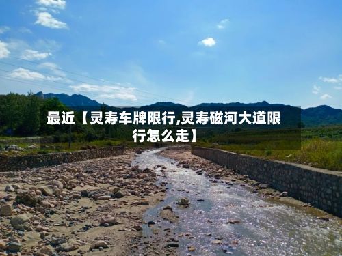 最近【灵寿车牌限行,灵寿磁河大道限行怎么走】