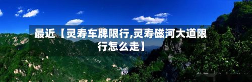 最近【灵寿车牌限行,灵寿磁河大道限行怎么走】-第3张图片