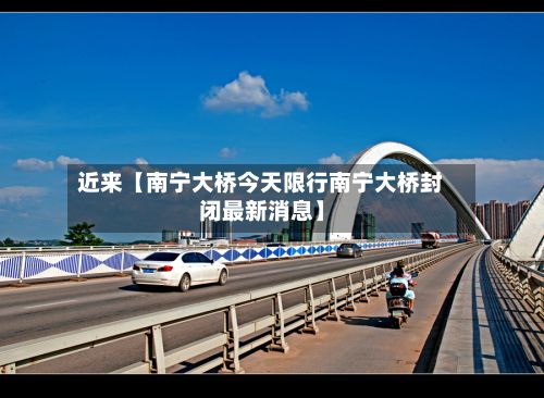 近来【南宁大桥今天限行南宁大桥封闭最新消息】-第2张图片
