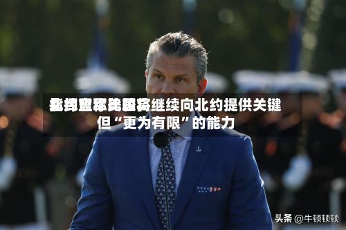 北约盟军比较高指挥官称美国将继续向北约提供关键但“更为有限”的能力-第2张图片