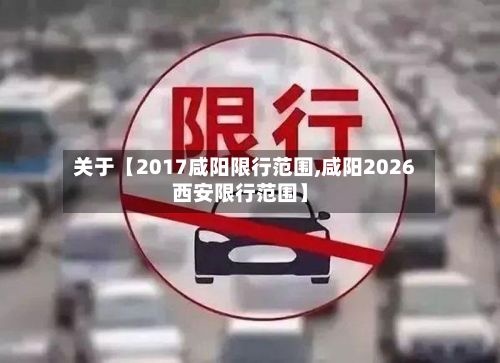 关于【2017咸阳限行范围,咸阳2026西安限行范围】