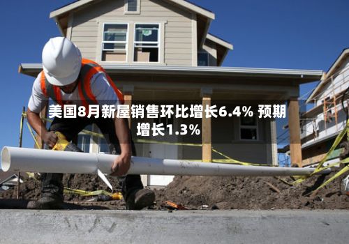 美国8月新屋销售环比增长6.4% 预期增长1.3%-第2张图片