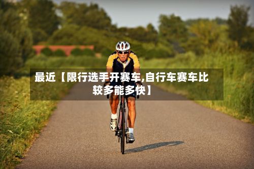 最近【限行选手开赛车,自行车赛车比较多能多快】-第2张图片