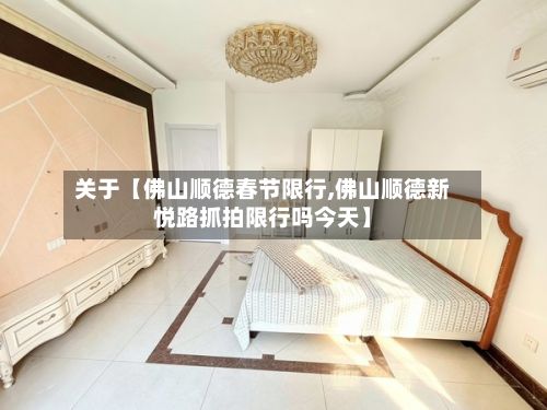 关于【佛山顺德春节限行,佛山顺德新悦路抓拍限行吗今天】