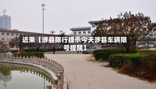 近来【涉县限行提示今天涉县车辆限号提醒】
