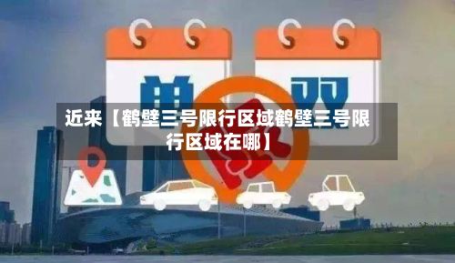 近来【鹤壁三号限行区域鹤壁三号限行区域在哪】-第2张图片