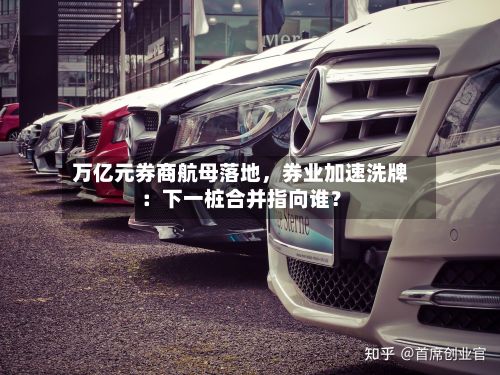 万亿元券商航母落地，券业加速洗牌：下一桩合并指向谁？