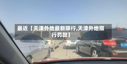 最近【天津外地最新限行,天津外地限行罚款】-第3张图片