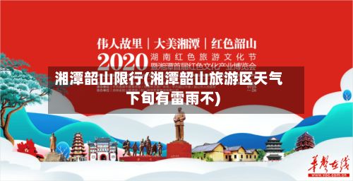 湘潭韶山限行(湘潭韶山旅游区天气下旬有雷雨不)-第2张图片