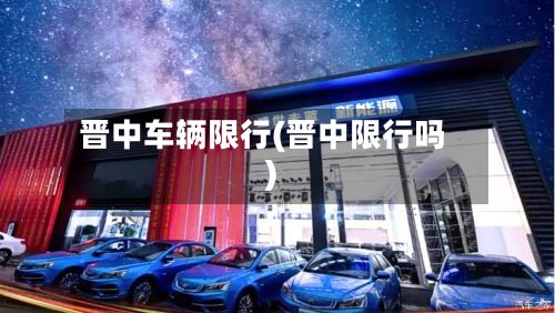 晋中车辆限行(晋中限行吗)-第2张图片
