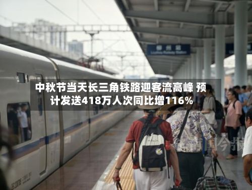 中秋节当天长三角铁路迎客流高峰 预计发送418万人次同比增116%-第2张图片
