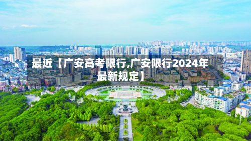 最近【广安高考限行,广安限行2024年最新规定】-第3张图片