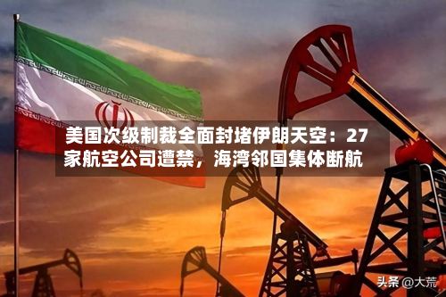美国次级制裁全面封堵伊朗天空：27家航空公司遭禁，海湾邻国集体断航