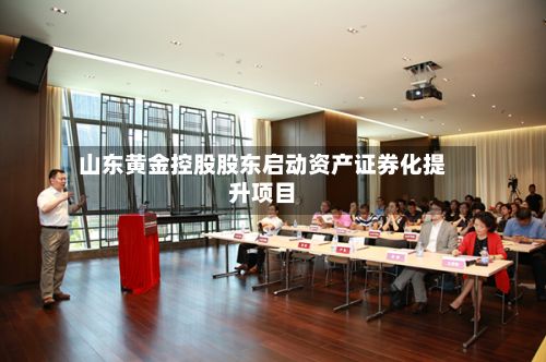 山东黄金控股股东启动资产证券化提升项目
