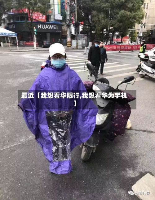 最近【我想看华限行,我想看华为手机】