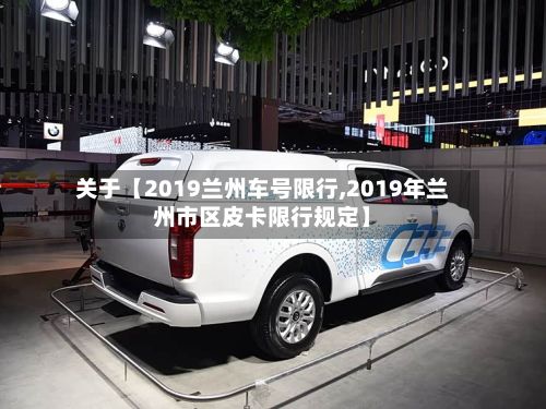 关于【2019兰州车号限行,2019年兰州市区皮卡限行规定】-第2张图片