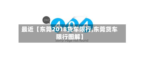 最近【东莞2018货车限行,东莞货车限行图解】-第2张图片