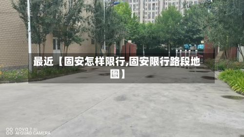 最近【固安怎样限行,固安限行路段地图】-第2张图片