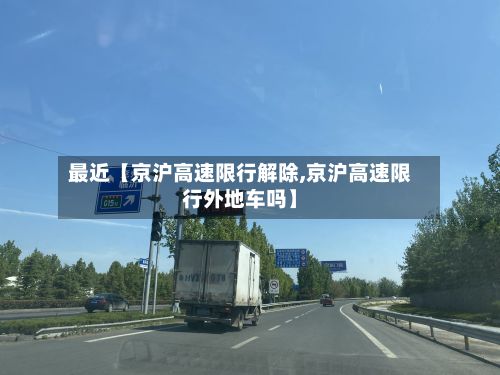最近【京沪高速限行解除,京沪高速限行外地车吗】