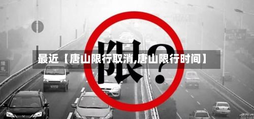 最近【唐山限行取消,唐山限行时间】