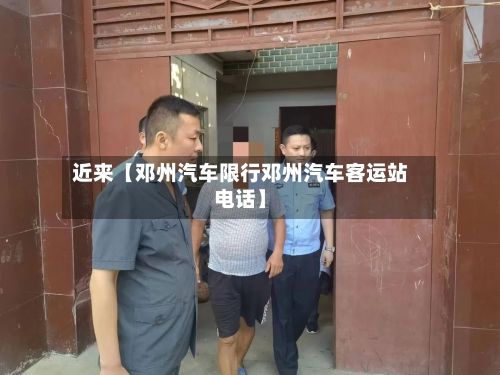 近来【邓州汽车限行邓州汽车客运站电话】-第2张图片