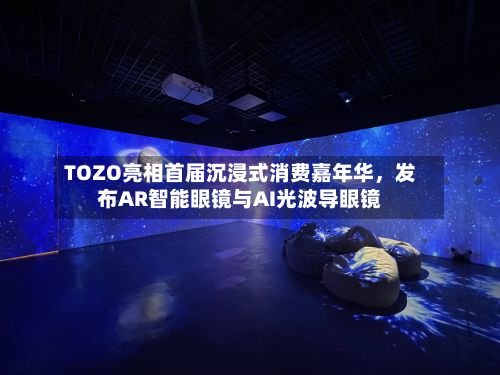 TOZO亮相首届沉浸式消费嘉年华，发布AR智能眼镜与AI光波导眼镜