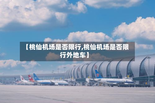 【桃仙机场是否限行,桃仙机场是否限行外地车】-第2张图片