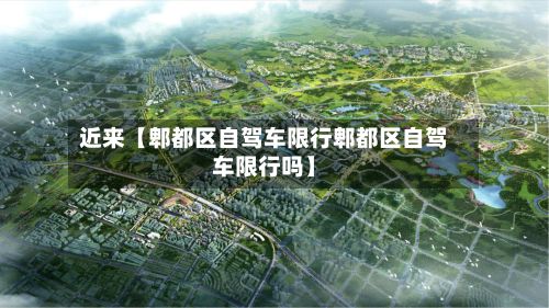 近来【郫都区自驾车限行郫都区自驾车限行吗】-第2张图片