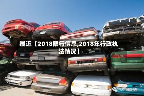 最近【2018限行信息,2018年行政执法情况】