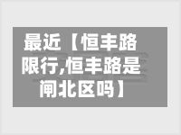 最近【恒丰路限行,恒丰路是闸北区吗】-第3张图片