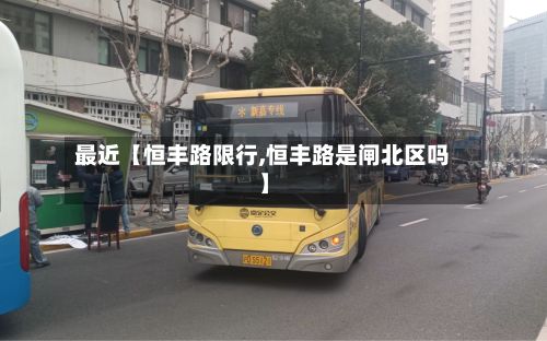 最近【恒丰路限行,恒丰路是闸北区吗】