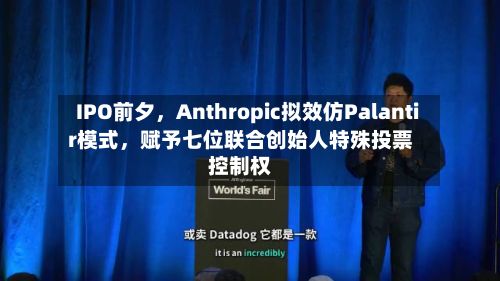 IPO前夕，Anthropic拟效仿Palantir模式	，赋予七位联合创始人特殊投票控制权-第2张图片