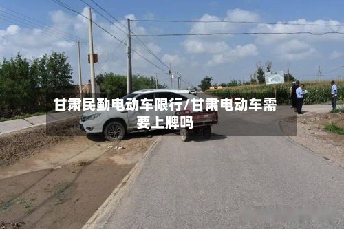 甘肃民勤电动车限行/甘肃电动车需要上牌吗-第2张图片