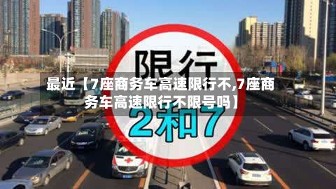 最近【7座商务车高速限行不,7座商务车高速限行不限号吗】
