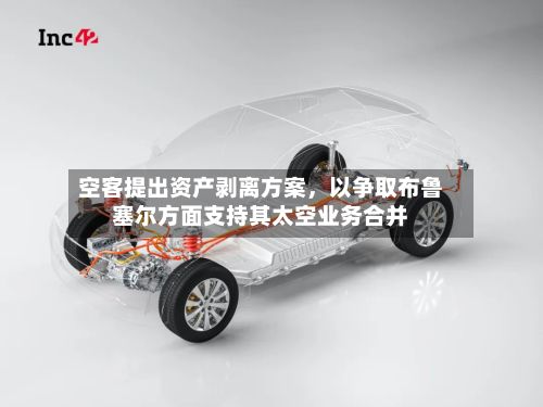 空客提出资产剥离方案，以争取布鲁塞尔方面支持其太空业务合并-第3张图片