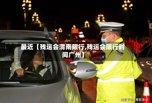 最近【残运会渭南限行,残运会限行时间广州】