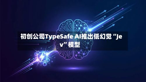 初创公司TypeSafe AI推出低幻觉“Jev”模型-第1张图片