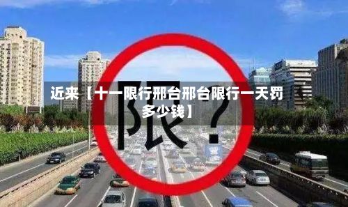 近来【十一限行邢台邢台限行一天罚多少钱】