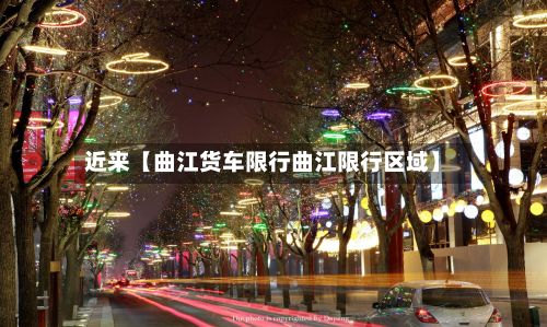 近来【曲江货车限行曲江限行区域】-第2张图片