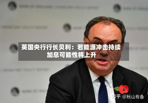 英国央行行长贝利：若能源冲击持续 加息可能性将上升
