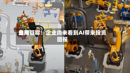 询问业高管称：企业尚未看到AI带来投资回报-第3张图片