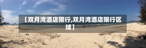 【双月湾酒店限行,双月湾酒店限行区域】