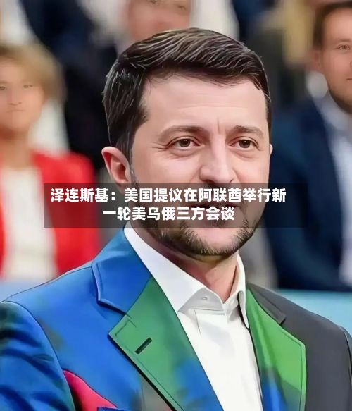 泽连斯基：美国提议在阿联酋举行新一轮美乌俄三方会谈-第2张图片