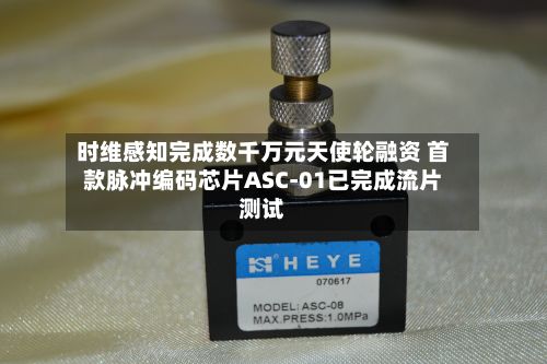 时维感知完成数千万元天使轮融资 首款脉冲编码芯片ASC-01已完成流片测试